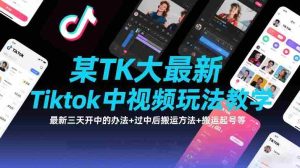 某TK大佬最新Tiktok中视频玩法教学，最新三天开中的办法+过中后搬运方法+搬运起号等-湘创网