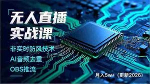 （17012期）无人直播实战课，非实时防风技术、AI音频去重、OBS推流，建立技术壁垒，月入5w+（更新2026）-湘创网