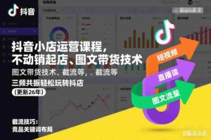 抖音小店运营课程，不动销起店、图文带货技术、截流等，三频共振轻松玩转抖店(更新26年)-湘创网