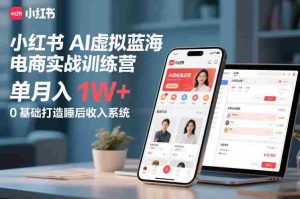 小红书AI虚拟蓝海电商实战训练营，单月入1W+，0基础打造睡后收入系统-湘创网