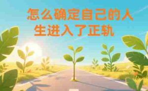 某公众号付费文章:怎么确定自己的人生进入了正轨?-湘创网