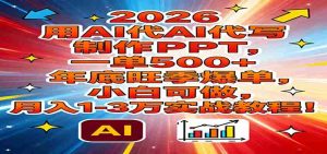 2026用AI代写制作PPT,一单500+,年底旺季爆单,小白可做,月入1-3万实战教程-湘创网