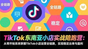 （17037期）TikTok东南亚小店实战陪跑营：从零开始系统掌握TikTok小店运营全链路，实现稳定出单与盈利-湘创网