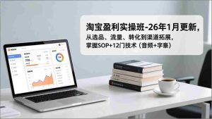 （17105期）淘宝盈利实操班-26年1月更新，从选品、流量、转化到渠道拓展，掌握SOP+12门技术（音频+字幕）-湘创网