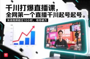 千川打爆直播课，全网第一个直播千川起号录屏实战的，实战视频超过10小时，场场破万-湘创网