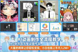 AI动画制作全流程教学，从0到完成完整动画作品，大量的商单让你轻松变现，小白也能上手月入2W+-湘创网