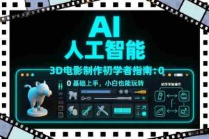 AI人工智能3D电影制作初学者指南：0基础上手，小白也能玩转-湘创网