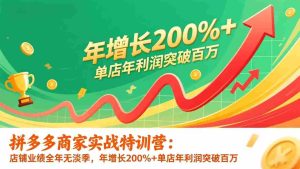 （17104期）拼多多商家实战特训营：店铺业绩全年无淡季，年增长200%+单店年利润突破百万(26年1月更新)-湘创网