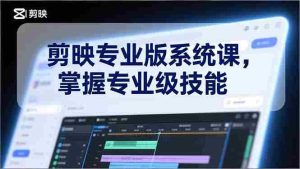 （17043期）剪映专业版系统课，基础操作、高级技巧、电影调色、特效制作、AI应用/等等，掌握专业级技能-湘创网