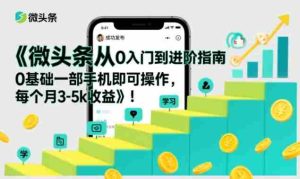 微头条从0入门到进阶指南,0基础一部手机即可操作,每个月3-5k收益-湘创网