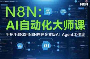 AI自动化大师课：手把手教你用N8N构建企业级AI Agent工作流-湘创网