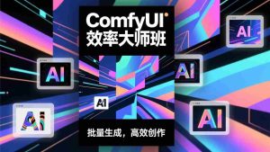 （17107期）ComfyUI效率大师班：工作流搭建，批量生成，将个人AI出图效率提升5-10倍，月接单收入1-3万-湘创网