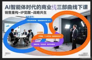 AI智能体时代的商业三部曲线下课，销售重构-IP觉醒-战略共生-湘创网