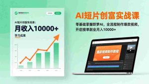 （17236期）AI短片创富实战课：零基础掌握即梦AI，全流程制作爆款视频，开启接单副业月入10000+(更新)-湘创网