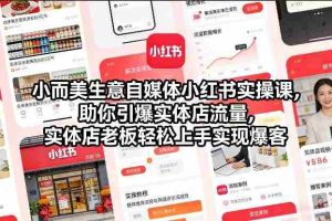 小而美生意自媒体小红书实操课，助你引爆实体店流量，实体店老板轻松上手实现爆客-湘创网