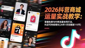 (17165期)2026抖音商城运营实战教学:掌握免费与付费流量协同打法,抖店可持续增长(26年1月完整版115节)-湘创网