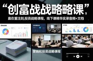 创富战略课，赢在重注时刻，营销和投资战略课程，线下课精华实录音频+文档-湘创网