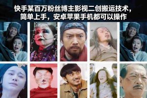 快手某百万粉丝博主影视二创搬运技术，简单上手，安卓苹果手机都可以操作-湘创网