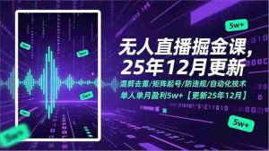 （17007期）无人直播掘金课，混剪去重/矩阵起号/防违规/自动化技术，单人单月盈利5w+【更新25年12月】-湘创网