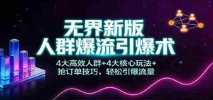 无界新版人群爆流引爆术：4大高效人群+4大核心玩法+抢订单技巧，轻松引爆流量-湘创网