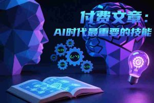 付费文章：AI时代最重要的技能-湘创网