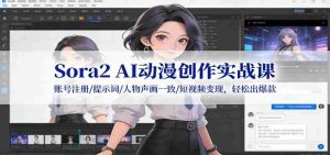 Sora2 AI动漫创作实战课：账号注册/提示词/人物声画一致/短视频变现，轻松出爆款-湘创网