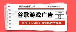 2026最新谷歌游戏广告 单机日入500+ 24小时全自动运行，新手小白轻松玩转-湘创网