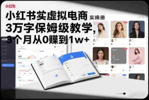 小红书虚拟电商实操手册,3万字保姆级教学,3个月从0賺到1w+-湘创网