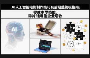 AI人工智能电影制作技巧及后期完整终极指南：零成本学技能，碎片时间副业增收-湘创网