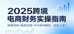 2025跨境电商财务实操指南:核算流程+账务处理+平台账单解析,轻松上手!-湘创网