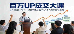 百万UP成交大课:3天2夜线下特训,超级个体从0到年入百万盈利路径拆解-湘创网