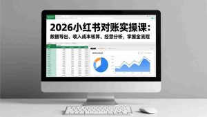 （17071期）2026小红书对账实操课：数据导出、收入成本核算、经营分析，掌握全流程-湘创网