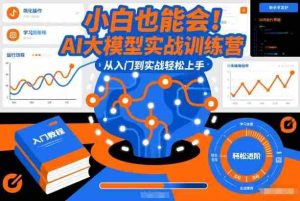 小白也能会!AI大模型实战训练营,从入门到实战轻松上手-湘创网