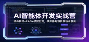 AI智能体开发实战营：插件搭建+RAG+模型微调，从实操到项目落地全覆盖-湘创网