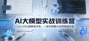 AI大模型实战训练营:Coze+Dify智能体开发,一站式掌握AI应用搭建技能-湘创网