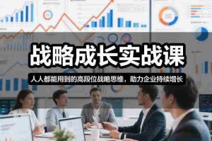 战略成长实战课，人人都能用到的高段位战略思维，助力企业持续增长-湘创网