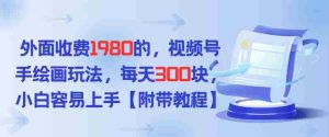 外面收费1980的，视频号手绘画玩法，每天3张，小白容易上手-湘创网
