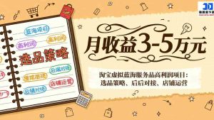 （17283期）淘宝虚拟蓝海服务品高利润项目：选品策略、后端对接、店铺运营，月收益可达3-5万元-湘创网