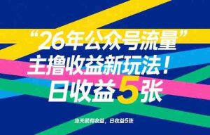 26年公众号流量主撸收益新玩法，当天就有收益，日收益5张-湘创网