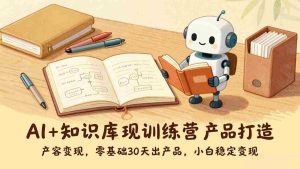 （17323期）AI+知识库变现训练营，产品打造、内容创作、全平台变现，零基础30天出产品，小白稳定变现-湘创网
