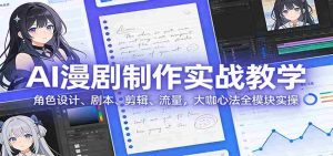 AI 漫剧制作实战教学：角色设计、剧本、剪辑、流量，大咖心法全模块实操-湘创网
