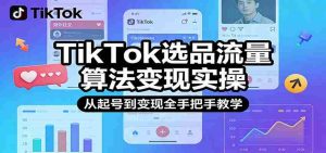 TikTok选品流量算法变现实操，从起号到变现全手把手教学-湘创网