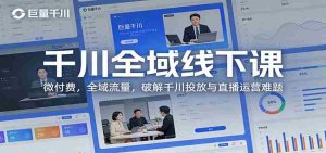 千川全域线下课：微付费，全域流量，破解千川投放与直播运营难题-湘创网