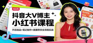 抖音大V博主小红书课程：开店选品+笔记制作+直播带货全流程实战-湘创网