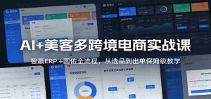 AI+美客多跨境电商实战课：智赢ERP +圆佑全流程，从选品到出单保姆级教学-湘创网