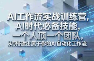 Ai工作流实战训练营，AI时代必备技能，一个人顶一个团队，从0搭建出属于你的AI自动化工作流-湘创网