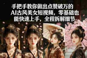 手把手教你做出点赞破万的AI古风美女短视频，零基础也能快速上手，全程拆解细节-湘创网