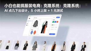 （17411期）小白也能搞服装电商：克隆系统：AI 点几下出设计，5 小时上架 + 1 元测试-湘创网