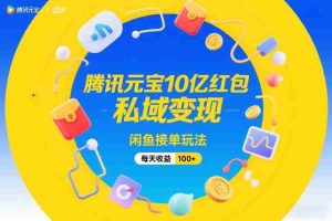 腾讯元宝10亿红包，私域变现，闲鱼接单玩法，每天收益100+-湘创网