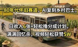 80年代怀旧赛道，AI复刻乡村巴士，日收入6张+轻松撸分成计划，满满回忆杀，视频轻松获赞5W-湘创网